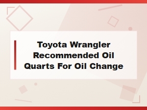 Toyota Wrangler Oil Change Capacity and Recommended Quarts Guide