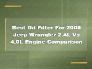 Best Oil Filter for 2005 Jeep Wrangler: 2.4l vs 4.0l Engine Comparison Guide