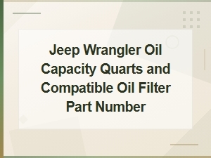 Jeep Wrangler Oil Capacity in Quarts and Compatible Oil Filter Part Numbers by Model Year