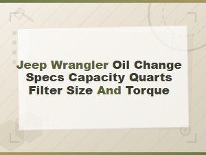 Jeep Wrangler Oil Change Specs: Capacity, Filter Size and Torque Guide