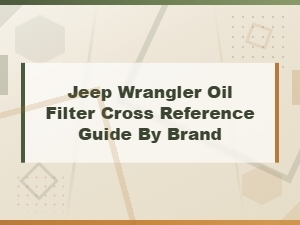 Jeep Wrangler Oil Filter Cross Reference Guide by Brand and Part Number