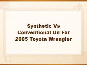 Synthetic vs Conventional Oil for 2005 Toyota Wrangler: Best Choice Guide